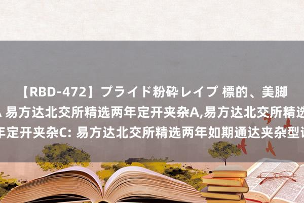 【RBD-472】プライド粉砕レイプ 標的、美脚パーツモデル ASUKA 易方达北交所精选两年定开夹杂A,易方达北交所精选两年定开夹杂C: 易方达北交所精选两年如期通达夹杂型证券投资基金更新的招募说明书