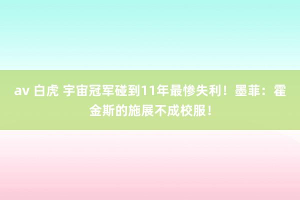 av 白虎 宇宙冠军碰到11年最惨失利！墨菲：霍金斯的施展不成校服！