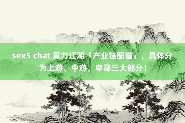 sex5 chat 算力江湖「产业链图谱」，具体分为上游、中游、卑鄙三大部分！