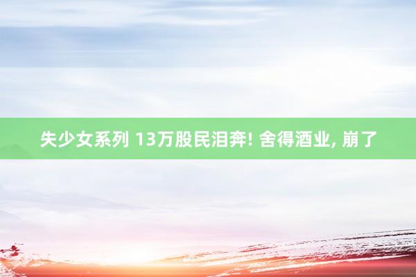 失少女系列 13万股民泪奔! 舍得酒业， 崩了