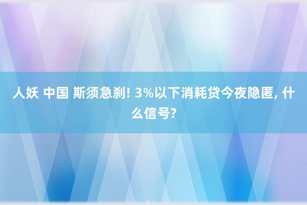 人妖 中国 斯须急刹! 3%以下消耗贷今夜隐匿， 什么信号?