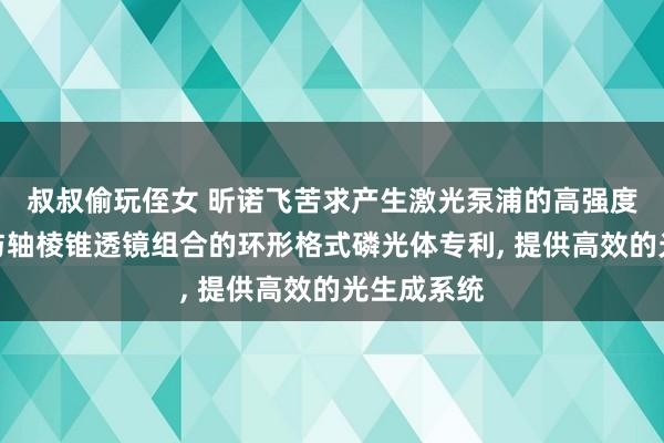 叔叔偷玩侄女 昕诺飞苦求产生激光泵浦的高强度白色光源与轴棱锥透镜组合的环形格式磷光体专利， 提供高效的光生成系统