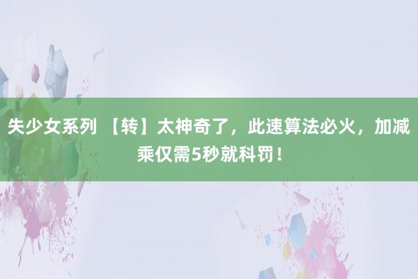 失少女系列 【转】太神奇了，此速算法必火，加减乘仅需5秒就科罚！