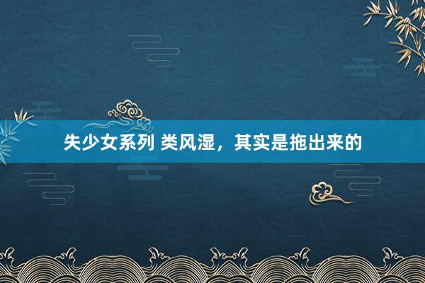 失少女系列 类风湿，其实是拖出来的